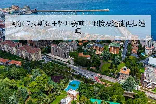 阿尔卡拉斯女王杯开赛前草地接发还能再提速吗