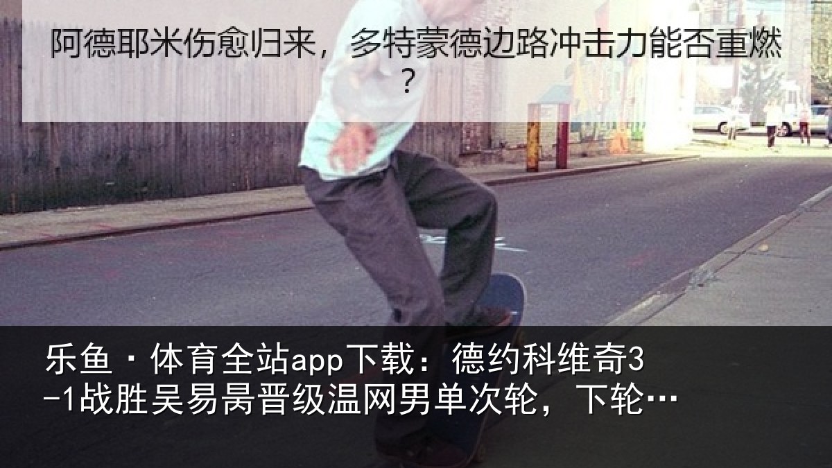 乐鱼·体育全站app下载：德约相关情况晋级相关情况将战西西帕斯