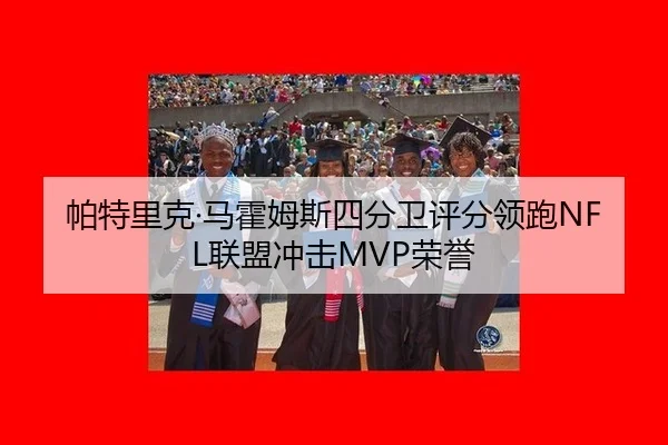 帕特里克·马霍姆斯四分卫评分领跑NFL联盟冲击MVP荣誉