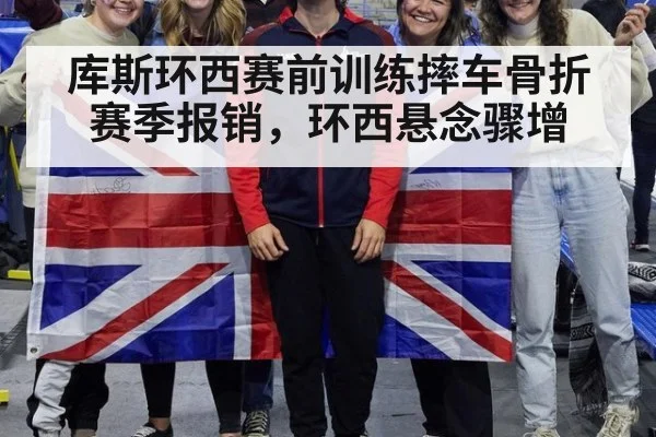 库斯环西赛前训练摔车骨折赛季报销，环西悬念骤增