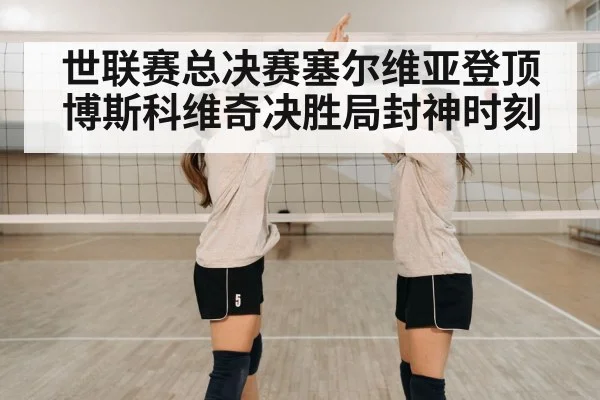 世联赛总决赛塞尔维亚登顶 博斯科维奇决胜局封神时刻