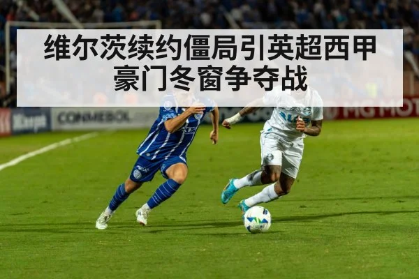 维尔茨续约僵局引英超西甲豪门冬窗争夺战